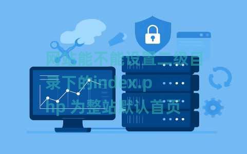 网站能不能设置二级目录下的index.php 为整站默认首页 网站能不能设置二级目录下的index.php 为整站默认首页